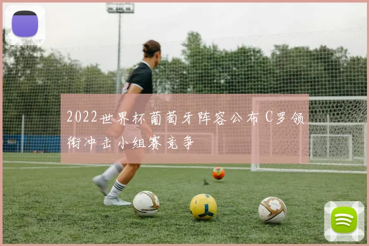 2022世界杯葡萄牙阵容公布 C罗领衔冲击小组赛竞争