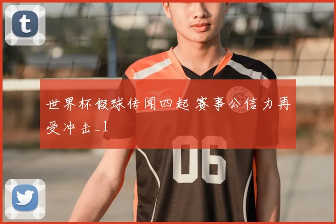 世界杯假球传闻四起 赛事公信力再受冲击_1