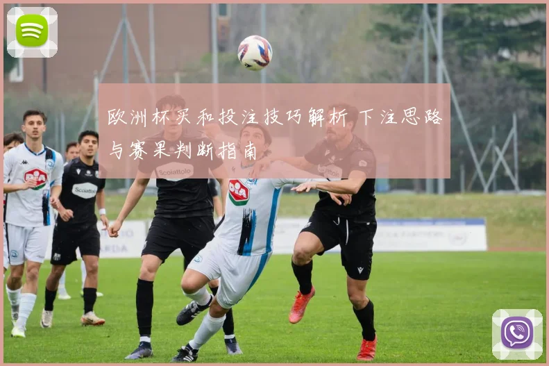 欧洲杯买和投注技巧解析 下注思路与赛果判断指南