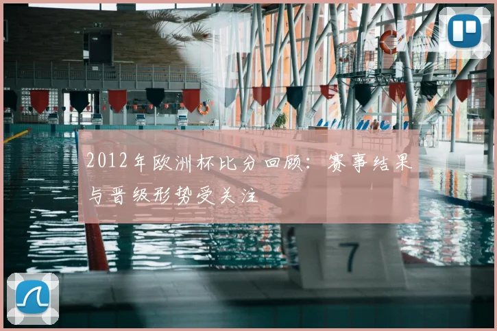 2012年欧洲杯比分回顾：赛事结果与晋级形势受关注