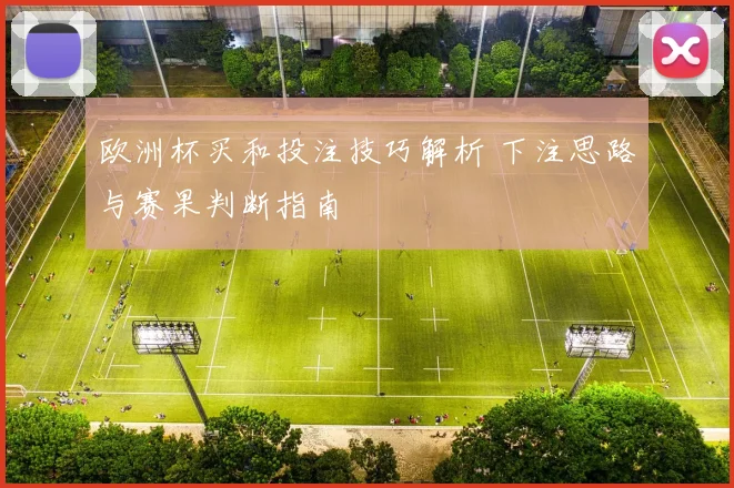 欧洲杯买和投注技巧解析 下注思路与赛果判断指南
